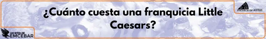 ¿Cuánto cuesta una franquicia Little Caesars?