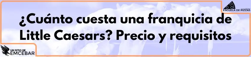 ¿Cuánto cuesta una franquicia de Little Caesars? Precio y requisitos