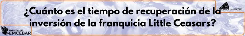¿Cuánto es el tiempo de recuperación de la inversión de la franquicia Little Ceasars?