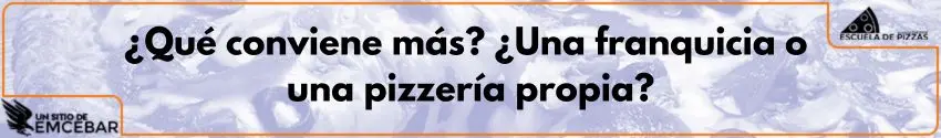 ¿Qué conviene más? ¿Una franquicia o una pizzería propia?